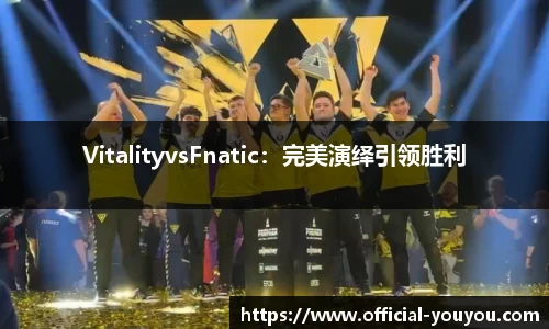 VitalityvsFnatic：完美演绎引领胜利