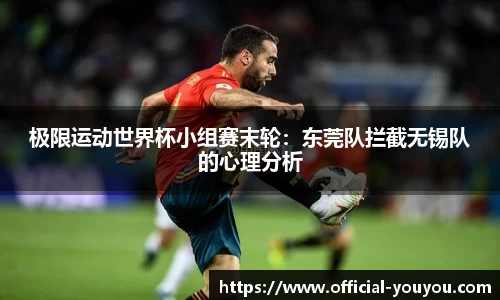 极限运动世界杯小组赛末轮：东莞队拦截无锡队的心理分析