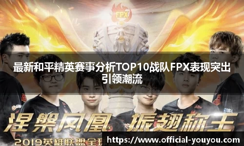 最新和平精英赛事分析TOP10战队FPX表现突出引领潮流